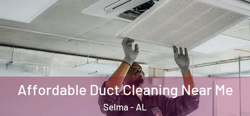  Affordable Duct Cleaning Near Me Selma - AL
