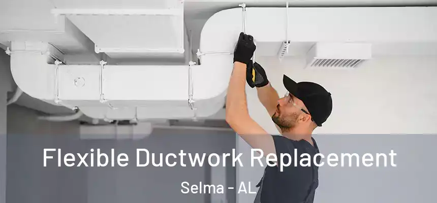  Flexible Ductwork Replacement Selma - AL
