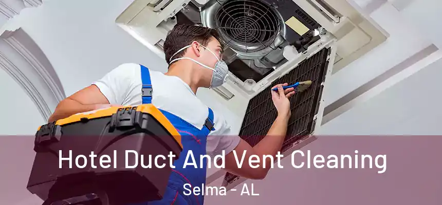 Hotel Duct And Vent Cleaning Selma - AL