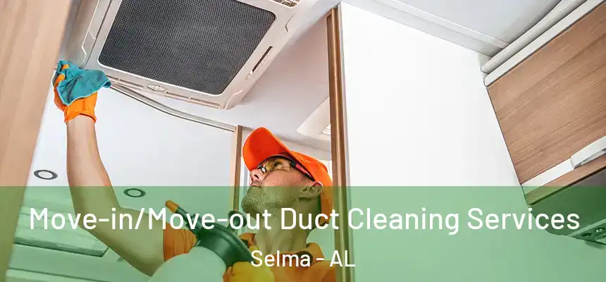 Move-in/Move-out Duct Cleaning Services Selma - AL